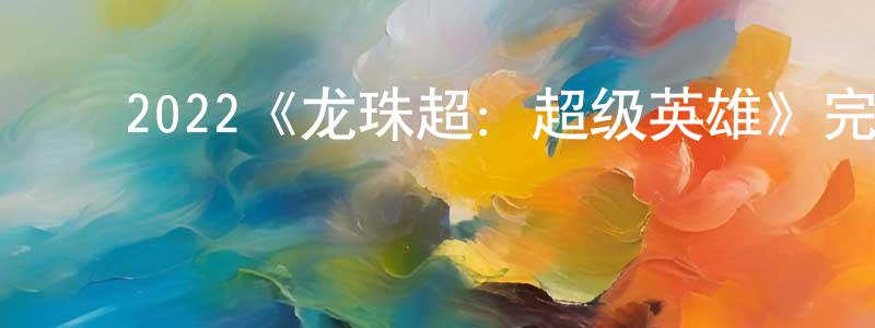 ﻿陈鸿举发布﻿2022《龙珠超：超级英雄》完整版电影/在线观看/百度云-美剧天堂